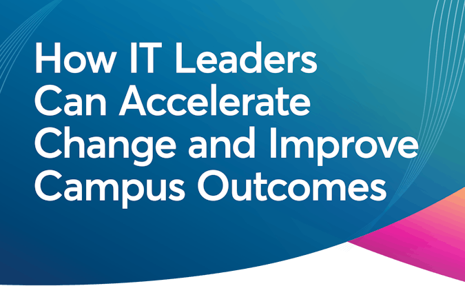 How IT Leaders Can Accelerate Change and Improve Campus Outcomes