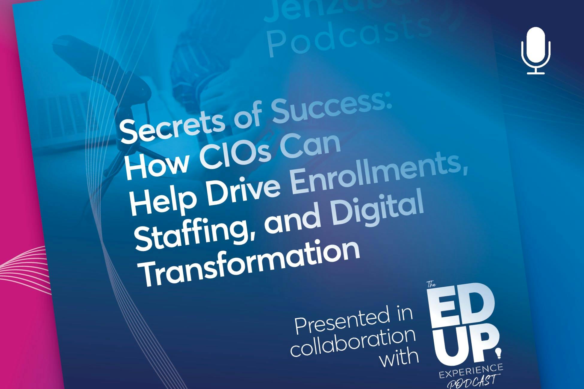 Podcast: Secrets of Success: How CIOs Can Help Drive Enrollments, Staffing, and Digital Transformation