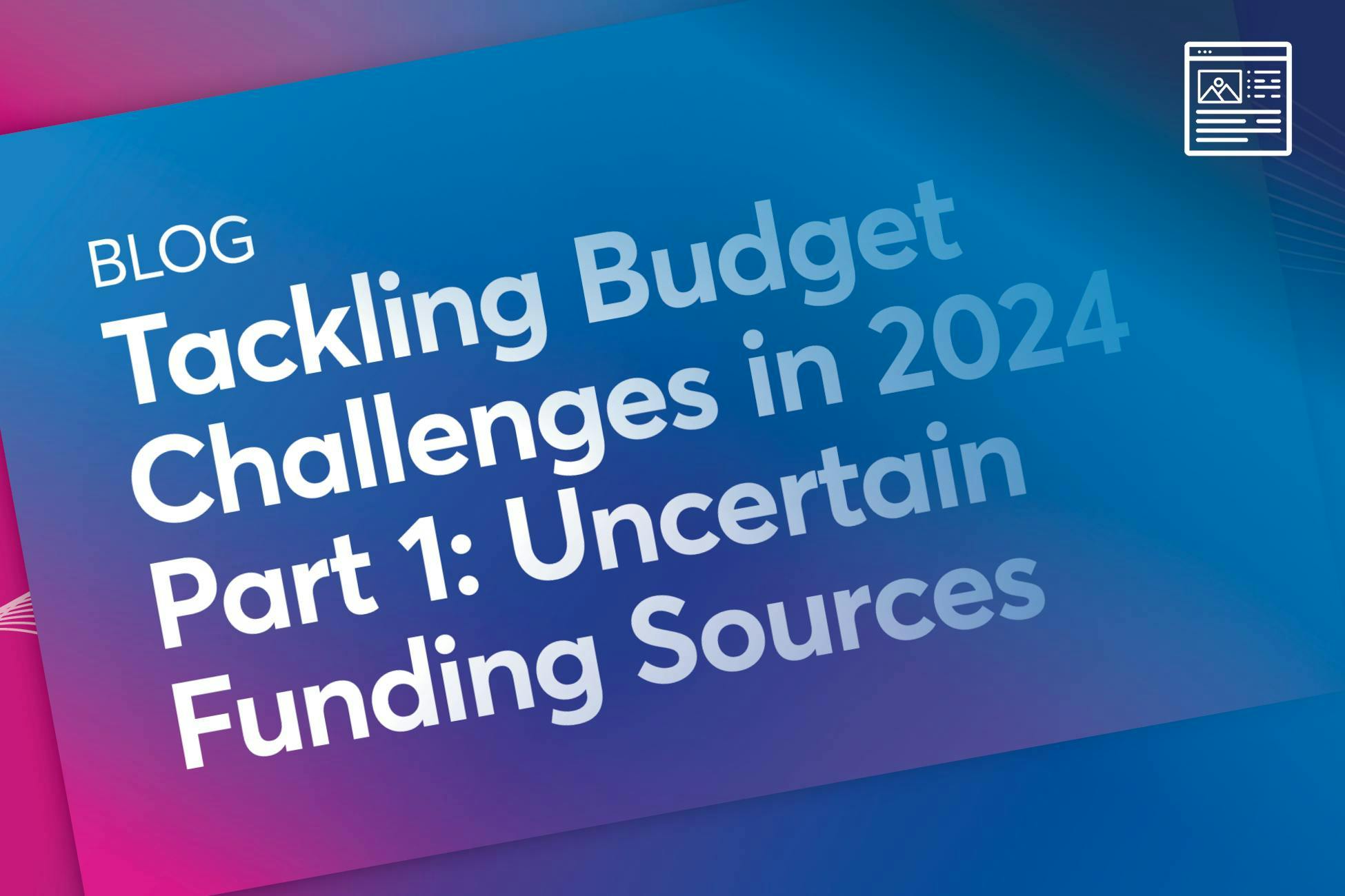 Blog: Tackling Budget Challenges in 2024 Part 1: Uncertain Funding Sources