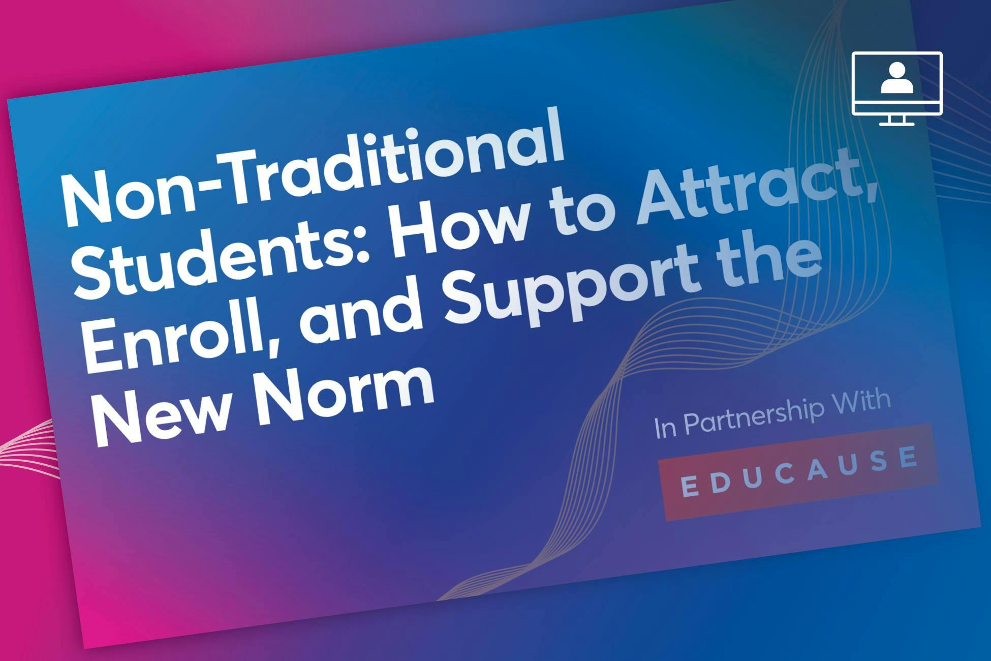 Webinar: Non-Traditional Students: How to Attract, Enroll, and Support the New Norm